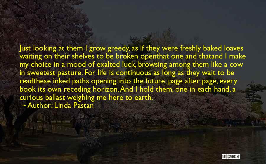 Linda Pastan Quotes: Just Looking At Them I Grow Greedy, As If They Were Freshly Baked Loaves Waiting On Their Shelves To Be