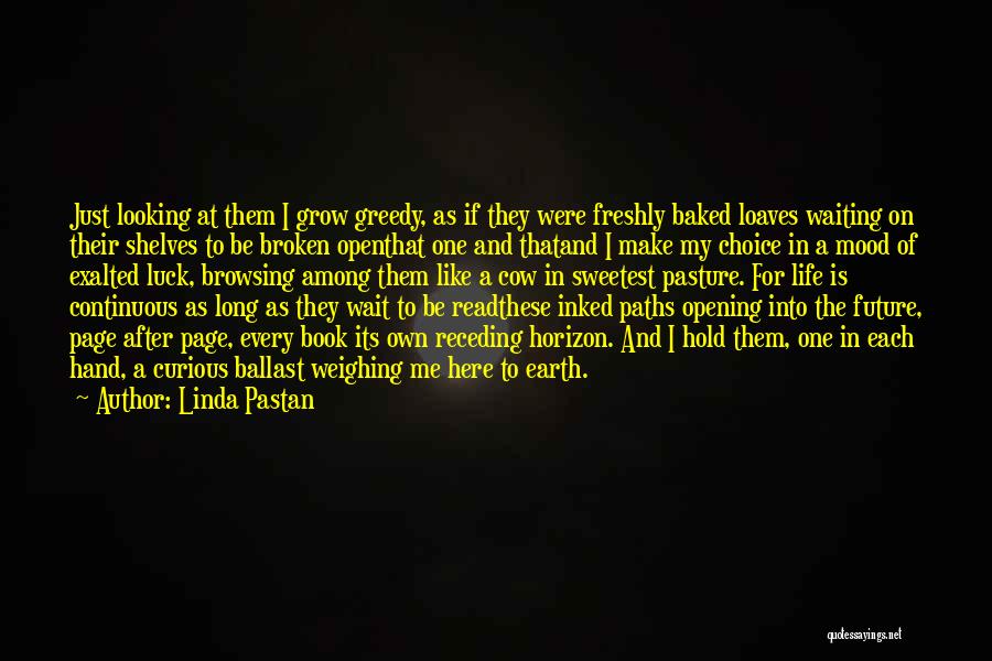 Linda Pastan Quotes: Just Looking At Them I Grow Greedy, As If They Were Freshly Baked Loaves Waiting On Their Shelves To Be