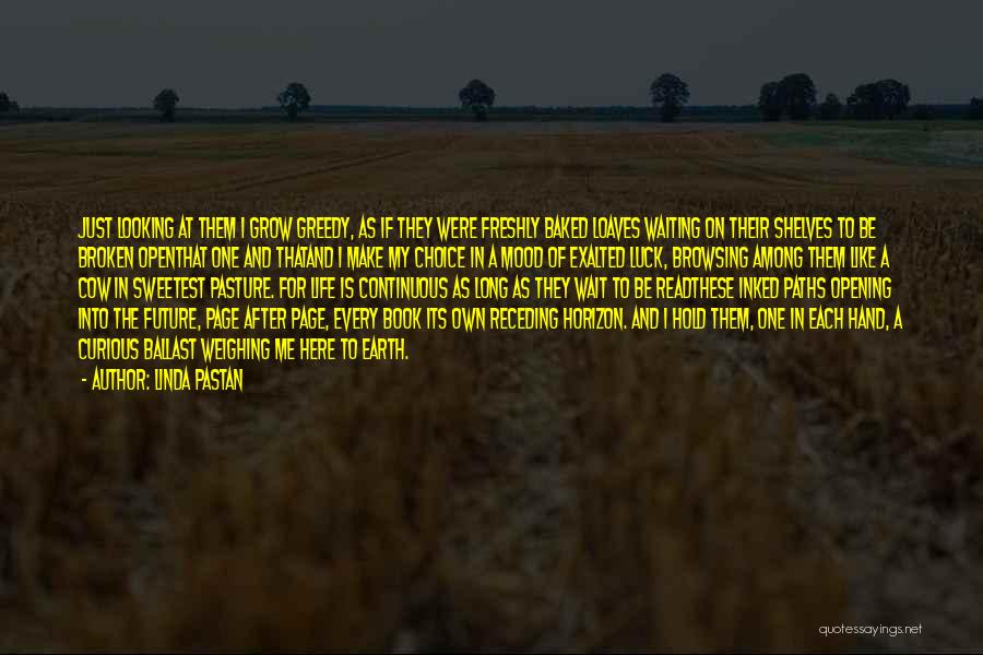 Linda Pastan Quotes: Just Looking At Them I Grow Greedy, As If They Were Freshly Baked Loaves Waiting On Their Shelves To Be