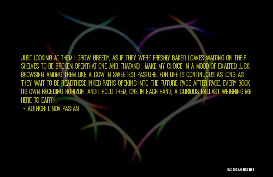 Linda Pastan Quotes: Just Looking At Them I Grow Greedy, As If They Were Freshly Baked Loaves Waiting On Their Shelves To Be