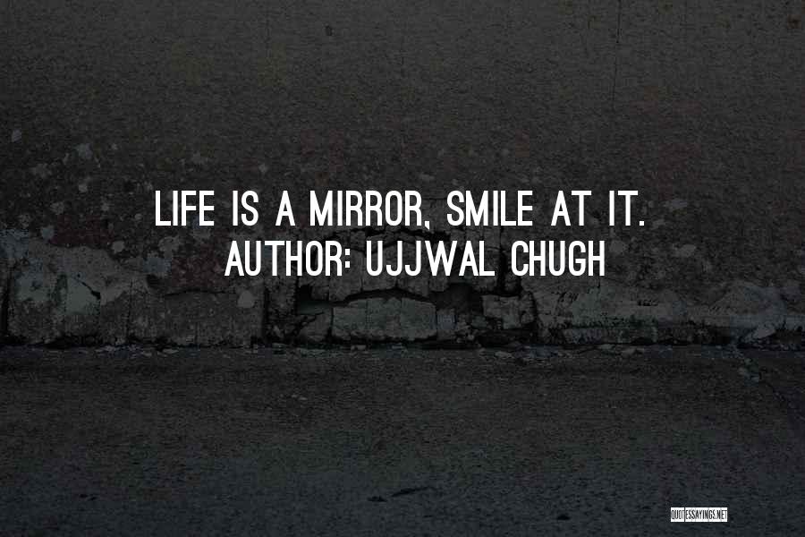 Ujjwal Chugh Quotes: Life Is A Mirror, Smile At It.