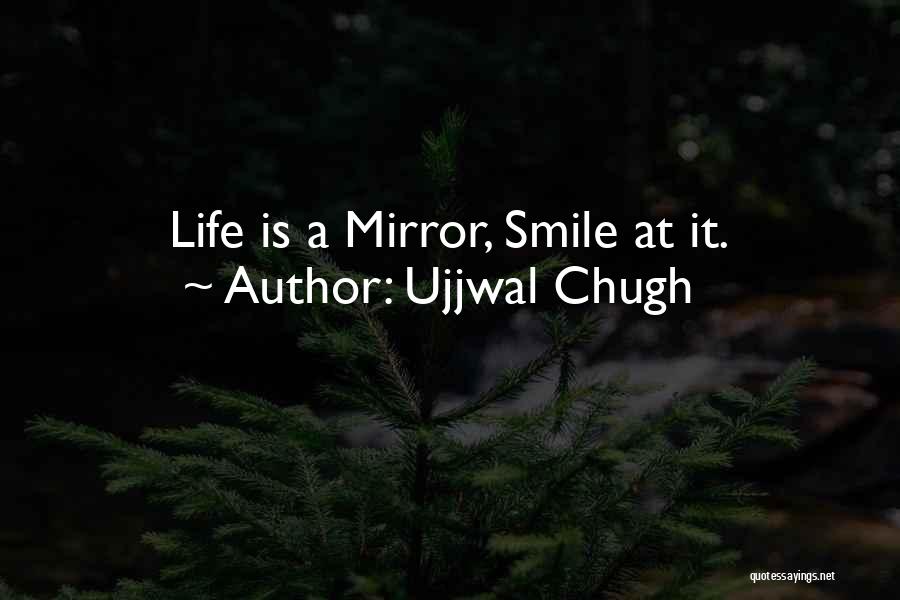 Ujjwal Chugh Quotes: Life Is A Mirror, Smile At It.