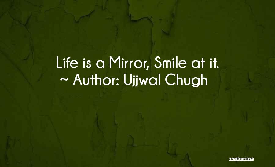 Ujjwal Chugh Quotes: Life Is A Mirror, Smile At It.