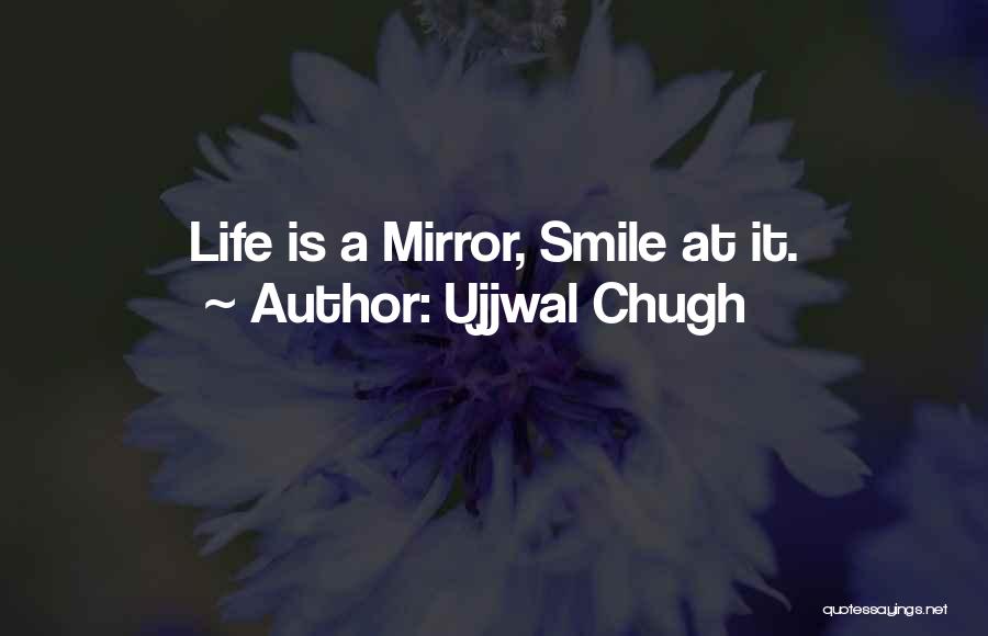 Ujjwal Chugh Quotes: Life Is A Mirror, Smile At It.