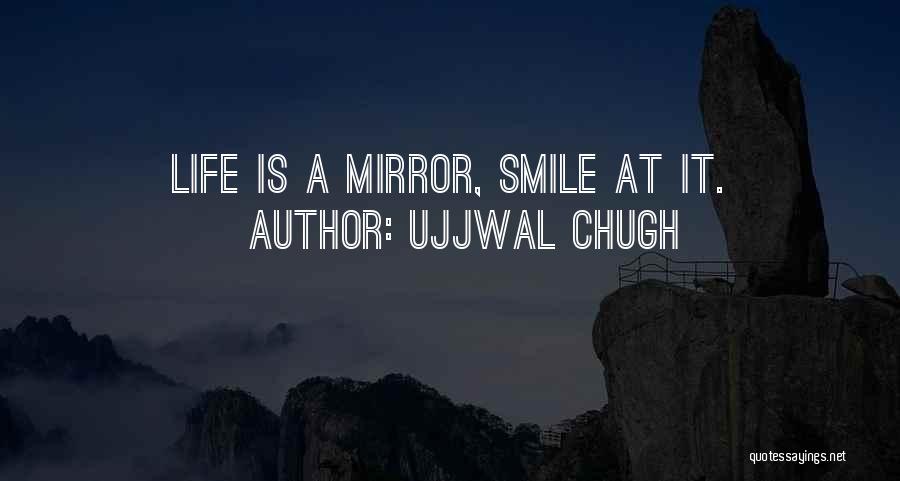 Ujjwal Chugh Quotes: Life Is A Mirror, Smile At It.