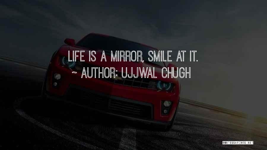 Ujjwal Chugh Quotes: Life Is A Mirror, Smile At It.