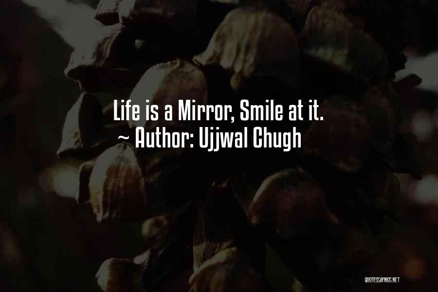 Ujjwal Chugh Quotes: Life Is A Mirror, Smile At It.