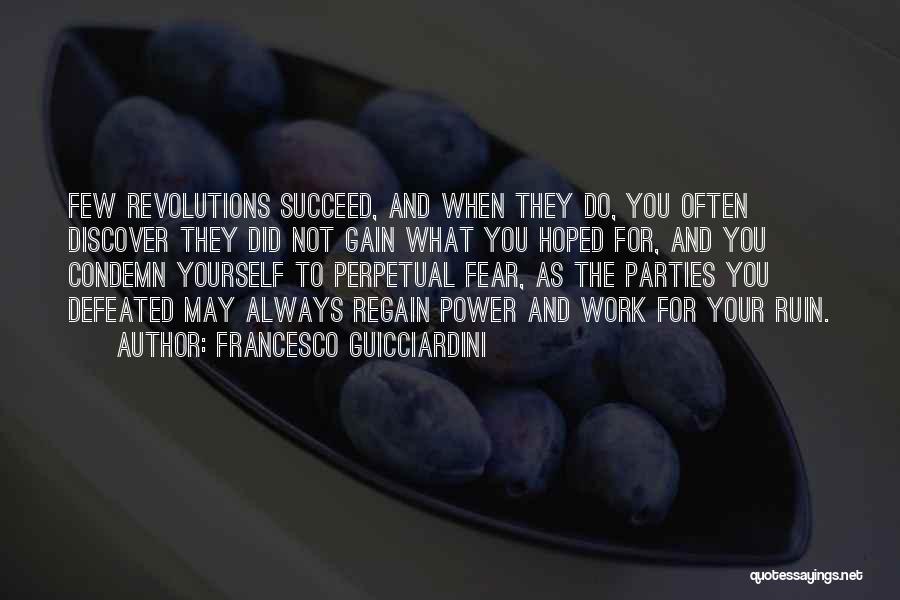 Francesco Guicciardini Quotes: Few Revolutions Succeed, And When They Do, You Often Discover They Did Not Gain What You Hoped For, And You