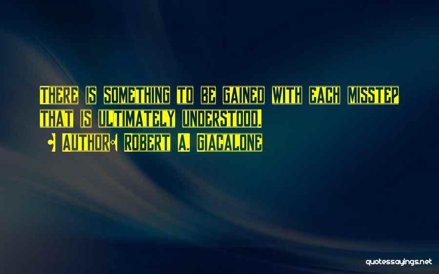 Robert A. Giacalone Quotes: There Is Something To Be Gained With Each Misstep That Is Ultimately Understood.