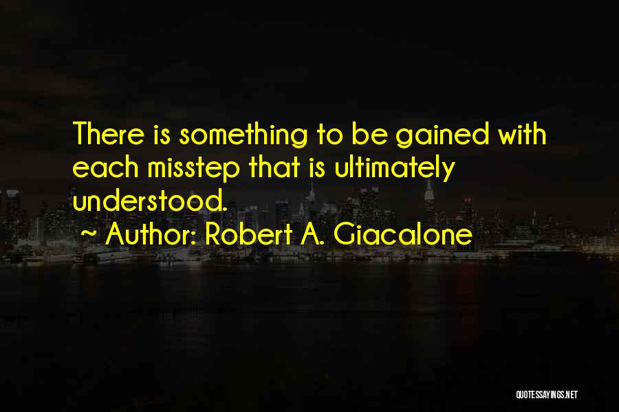 Robert A. Giacalone Quotes: There Is Something To Be Gained With Each Misstep That Is Ultimately Understood.