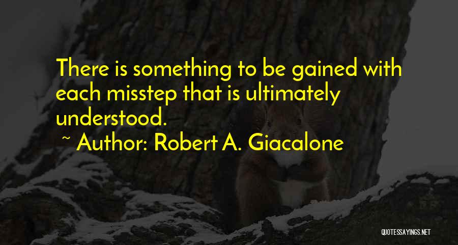 Robert A. Giacalone Quotes: There Is Something To Be Gained With Each Misstep That Is Ultimately Understood.