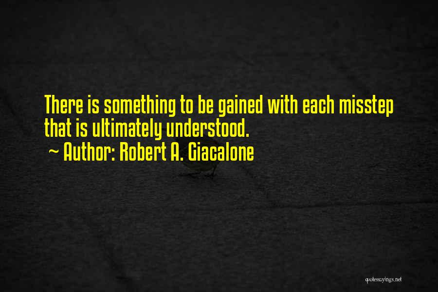 Robert A. Giacalone Quotes: There Is Something To Be Gained With Each Misstep That Is Ultimately Understood.