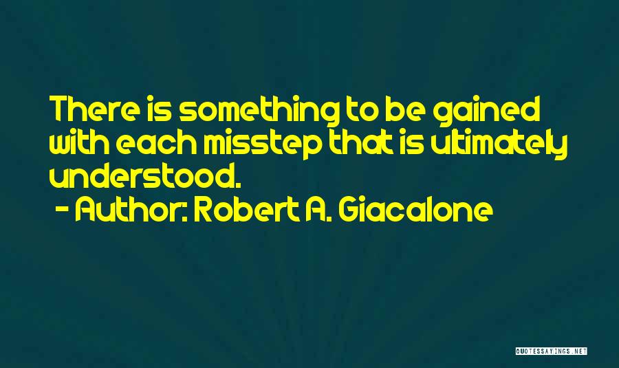 Robert A. Giacalone Quotes: There Is Something To Be Gained With Each Misstep That Is Ultimately Understood.