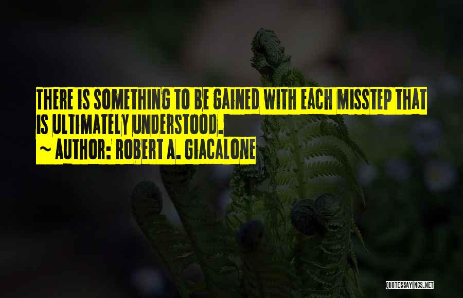 Robert A. Giacalone Quotes: There Is Something To Be Gained With Each Misstep That Is Ultimately Understood.