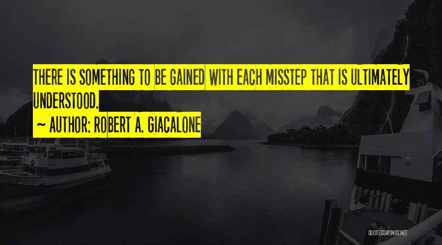 Robert A. Giacalone Quotes: There Is Something To Be Gained With Each Misstep That Is Ultimately Understood.