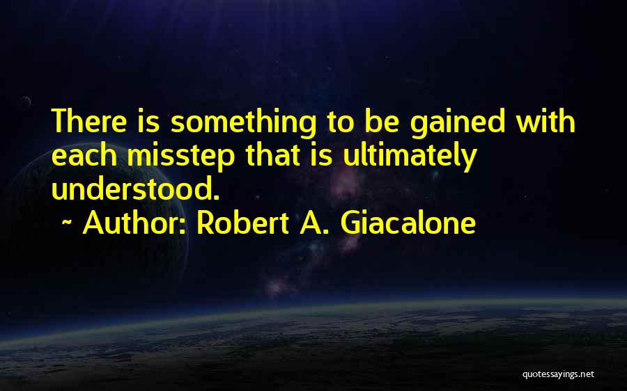 Robert A. Giacalone Quotes: There Is Something To Be Gained With Each Misstep That Is Ultimately Understood.