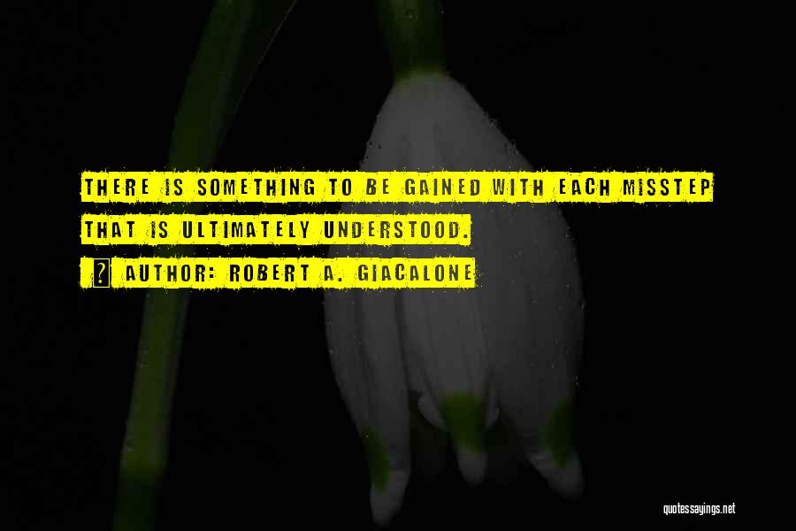 Robert A. Giacalone Quotes: There Is Something To Be Gained With Each Misstep That Is Ultimately Understood.