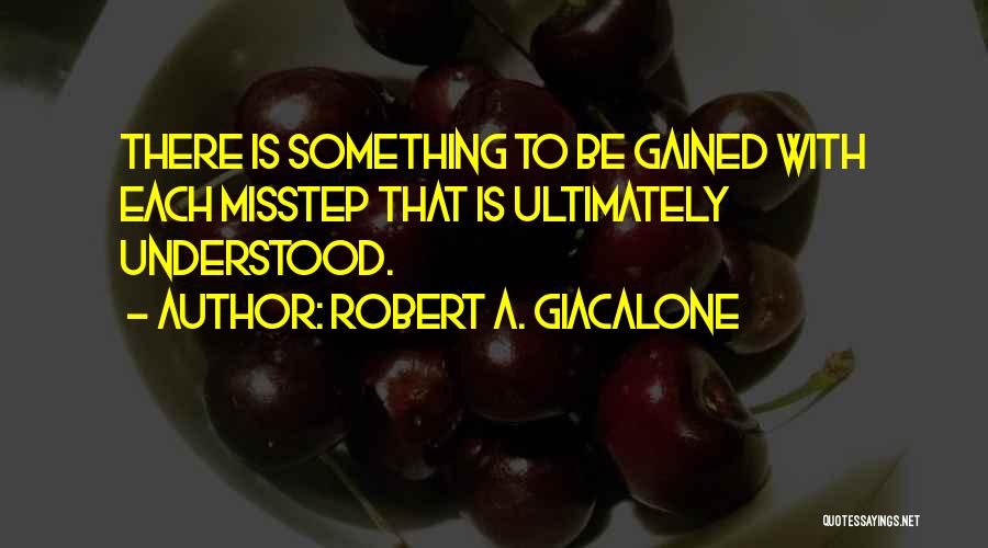 Robert A. Giacalone Quotes: There Is Something To Be Gained With Each Misstep That Is Ultimately Understood.