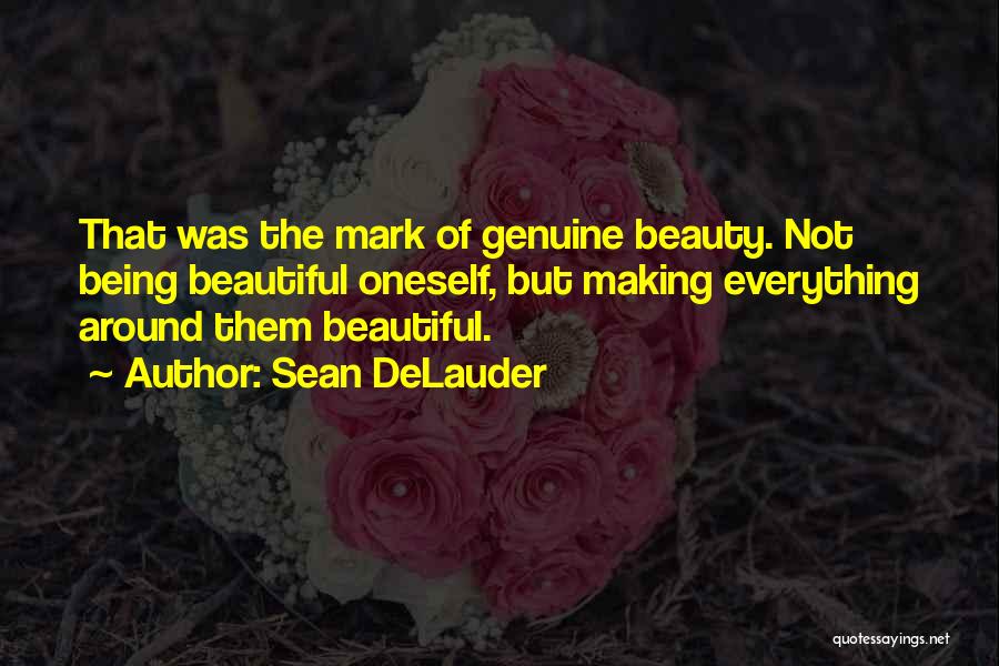 Sean DeLauder Quotes: That Was The Mark Of Genuine Beauty. Not Being Beautiful Oneself, But Making Everything Around Them Beautiful.