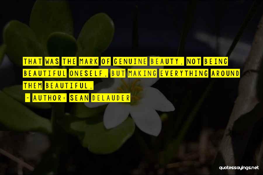 Sean DeLauder Quotes: That Was The Mark Of Genuine Beauty. Not Being Beautiful Oneself, But Making Everything Around Them Beautiful.