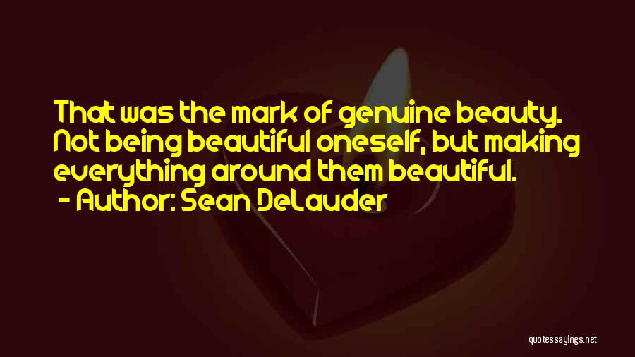 Sean DeLauder Quotes: That Was The Mark Of Genuine Beauty. Not Being Beautiful Oneself, But Making Everything Around Them Beautiful.