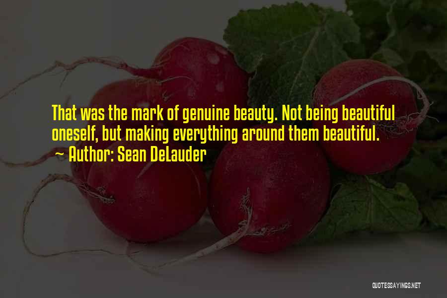 Sean DeLauder Quotes: That Was The Mark Of Genuine Beauty. Not Being Beautiful Oneself, But Making Everything Around Them Beautiful.