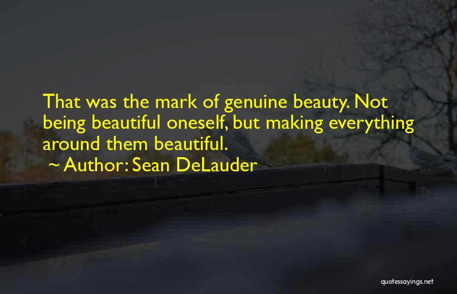 Sean DeLauder Quotes: That Was The Mark Of Genuine Beauty. Not Being Beautiful Oneself, But Making Everything Around Them Beautiful.