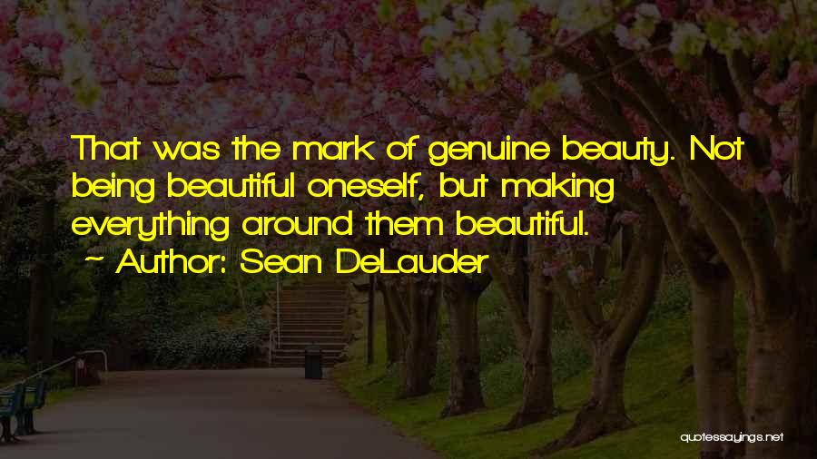 Sean DeLauder Quotes: That Was The Mark Of Genuine Beauty. Not Being Beautiful Oneself, But Making Everything Around Them Beautiful.