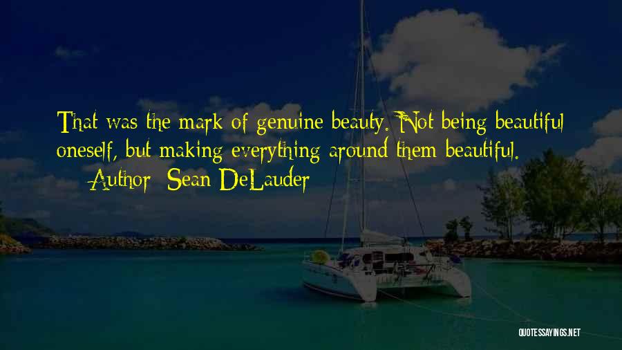 Sean DeLauder Quotes: That Was The Mark Of Genuine Beauty. Not Being Beautiful Oneself, But Making Everything Around Them Beautiful.