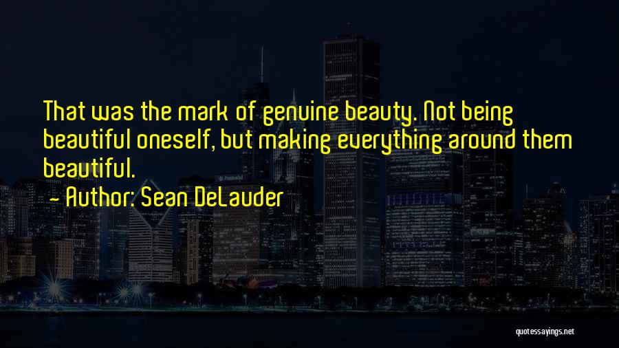 Sean DeLauder Quotes: That Was The Mark Of Genuine Beauty. Not Being Beautiful Oneself, But Making Everything Around Them Beautiful.