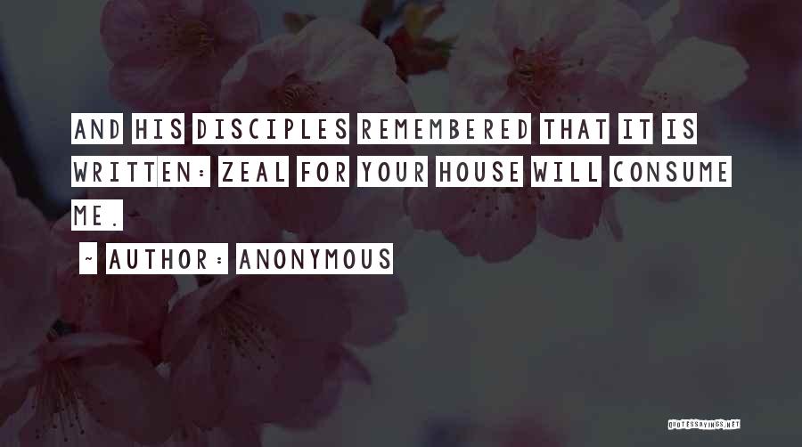 Anonymous Quotes: And His Disciples Remembered That It Is Written: Zeal For Your House Will Consume Me.