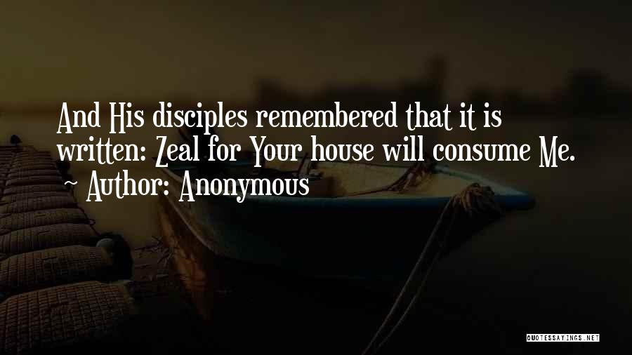 Anonymous Quotes: And His Disciples Remembered That It Is Written: Zeal For Your House Will Consume Me.