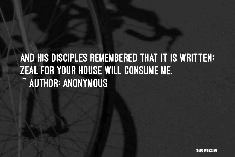 Anonymous Quotes: And His Disciples Remembered That It Is Written: Zeal For Your House Will Consume Me.