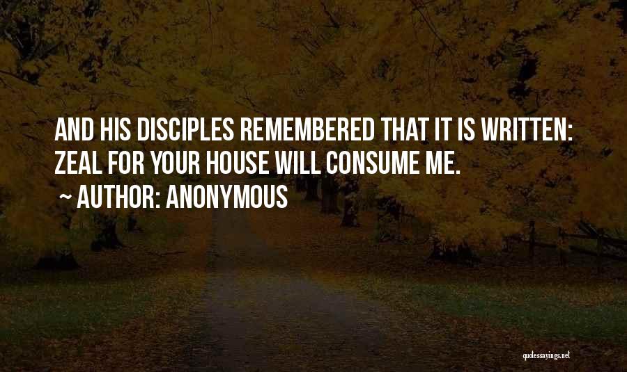 Anonymous Quotes: And His Disciples Remembered That It Is Written: Zeal For Your House Will Consume Me.