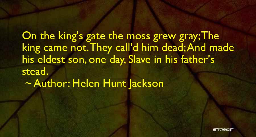 Helen Hunt Jackson Quotes: On The King's Gate The Moss Grew Gray; The King Came Not. They Call'd Him Dead; And Made His Eldest