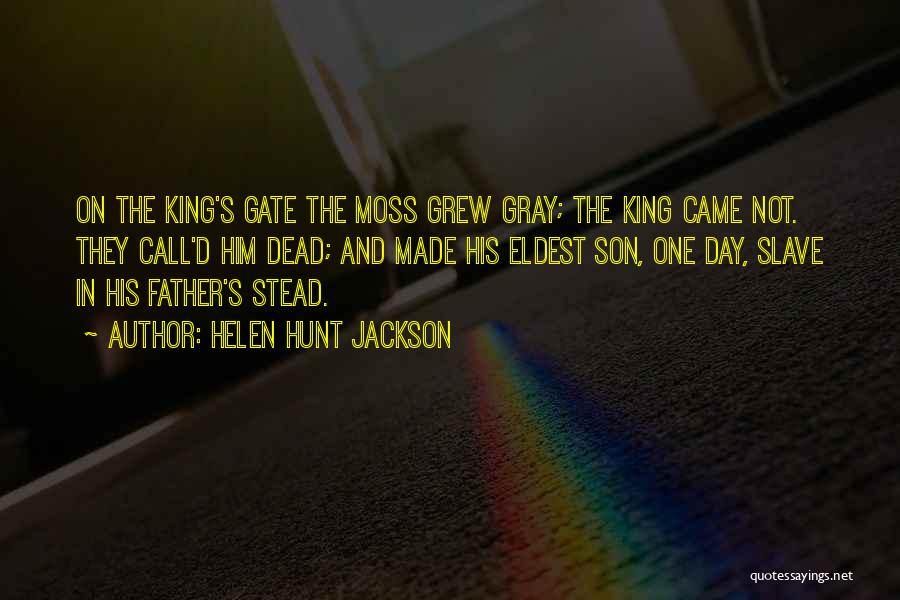 Helen Hunt Jackson Quotes: On The King's Gate The Moss Grew Gray; The King Came Not. They Call'd Him Dead; And Made His Eldest