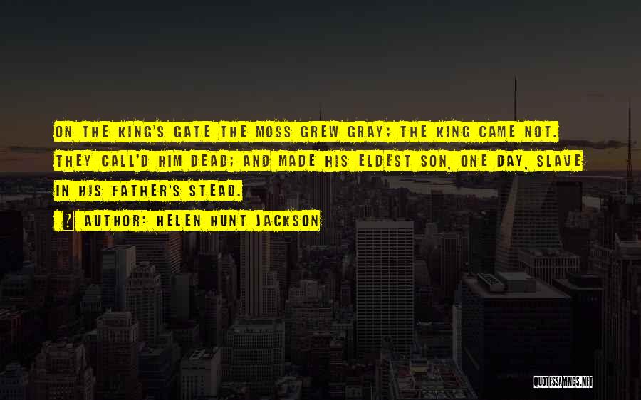 Helen Hunt Jackson Quotes: On The King's Gate The Moss Grew Gray; The King Came Not. They Call'd Him Dead; And Made His Eldest