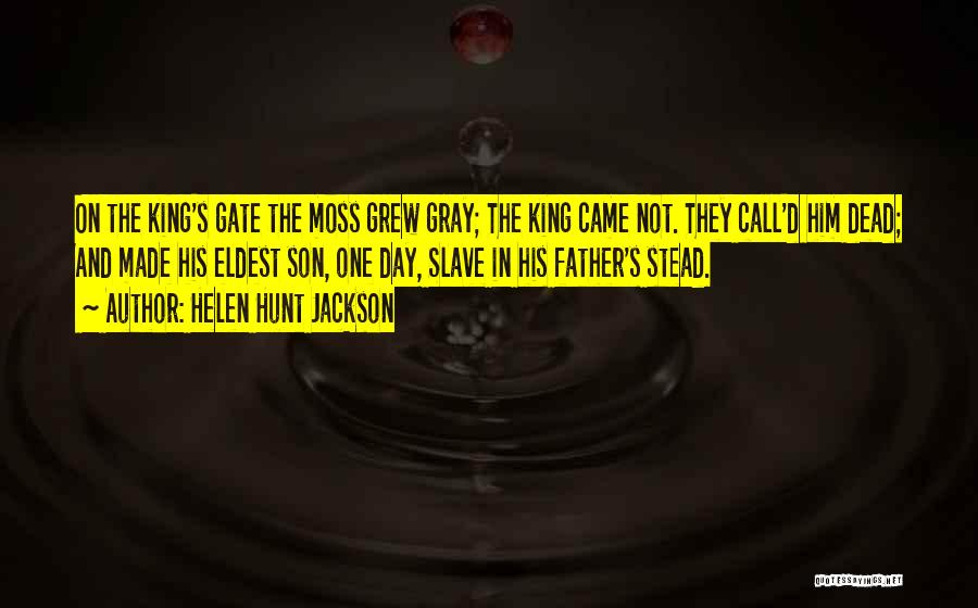 Helen Hunt Jackson Quotes: On The King's Gate The Moss Grew Gray; The King Came Not. They Call'd Him Dead; And Made His Eldest