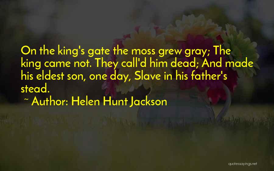 Helen Hunt Jackson Quotes: On The King's Gate The Moss Grew Gray; The King Came Not. They Call'd Him Dead; And Made His Eldest