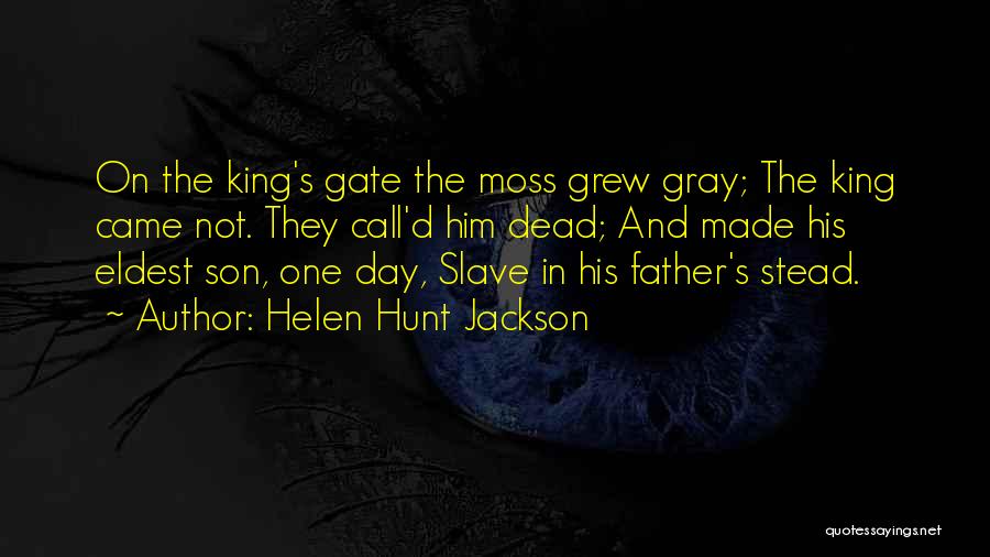 Helen Hunt Jackson Quotes: On The King's Gate The Moss Grew Gray; The King Came Not. They Call'd Him Dead; And Made His Eldest