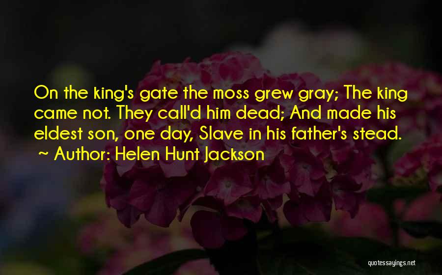Helen Hunt Jackson Quotes: On The King's Gate The Moss Grew Gray; The King Came Not. They Call'd Him Dead; And Made His Eldest