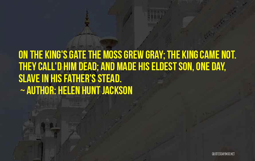 Helen Hunt Jackson Quotes: On The King's Gate The Moss Grew Gray; The King Came Not. They Call'd Him Dead; And Made His Eldest