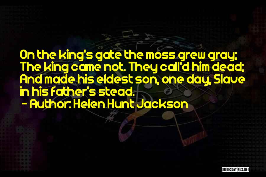 Helen Hunt Jackson Quotes: On The King's Gate The Moss Grew Gray; The King Came Not. They Call'd Him Dead; And Made His Eldest