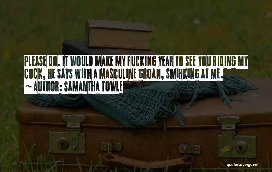 Samantha Towle Quotes: Please Do. It Would Make My Fucking Year To See You Riding My Cock, He Says With A Masculine Groan,