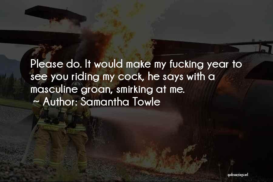 Samantha Towle Quotes: Please Do. It Would Make My Fucking Year To See You Riding My Cock, He Says With A Masculine Groan,