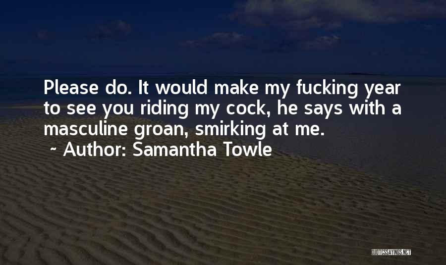 Samantha Towle Quotes: Please Do. It Would Make My Fucking Year To See You Riding My Cock, He Says With A Masculine Groan,