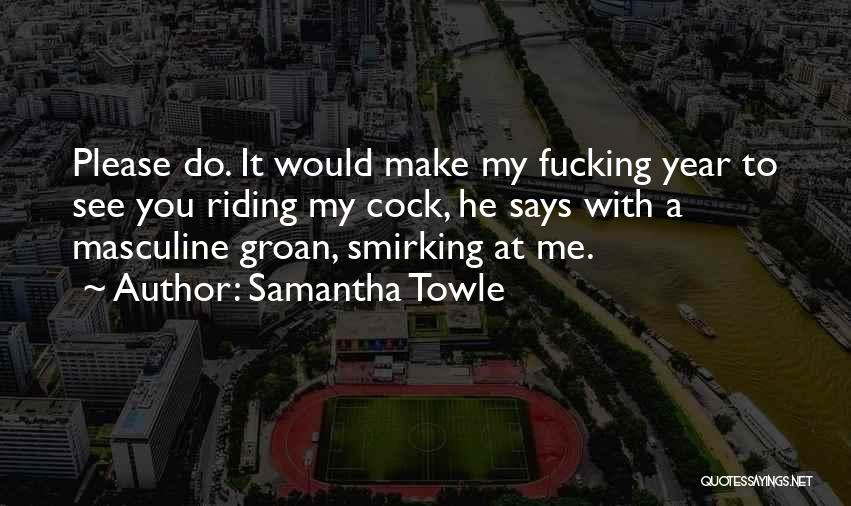 Samantha Towle Quotes: Please Do. It Would Make My Fucking Year To See You Riding My Cock, He Says With A Masculine Groan,