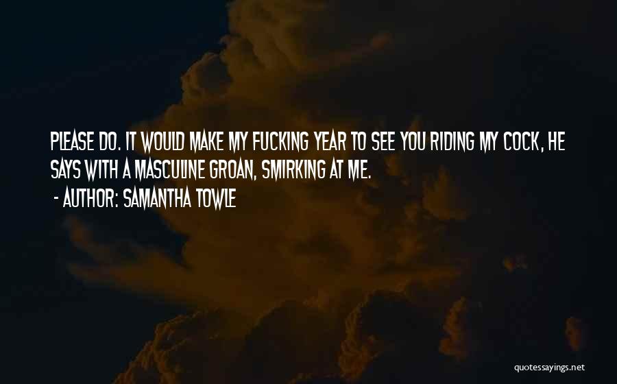 Samantha Towle Quotes: Please Do. It Would Make My Fucking Year To See You Riding My Cock, He Says With A Masculine Groan,