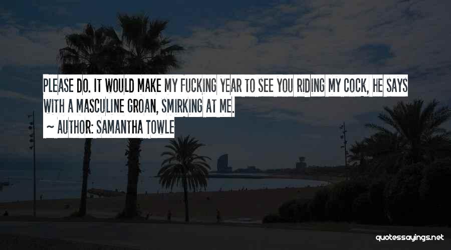 Samantha Towle Quotes: Please Do. It Would Make My Fucking Year To See You Riding My Cock, He Says With A Masculine Groan,