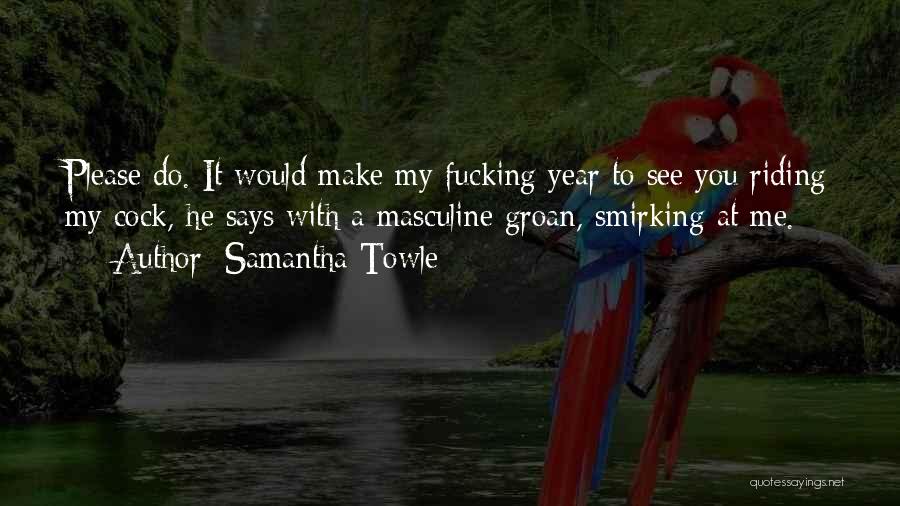 Samantha Towle Quotes: Please Do. It Would Make My Fucking Year To See You Riding My Cock, He Says With A Masculine Groan,